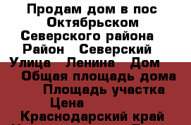 Продам дом в пос.Октябрьском Северского района › Район ­ Северский › Улица ­ Ленина › Дом ­ 2 › Общая площадь дома ­ 63 › Площадь участка ­ 7 › Цена ­ 1 500 000 - Краснодарский край Недвижимость » Дома, коттеджи, дачи продажа   . Краснодарский край